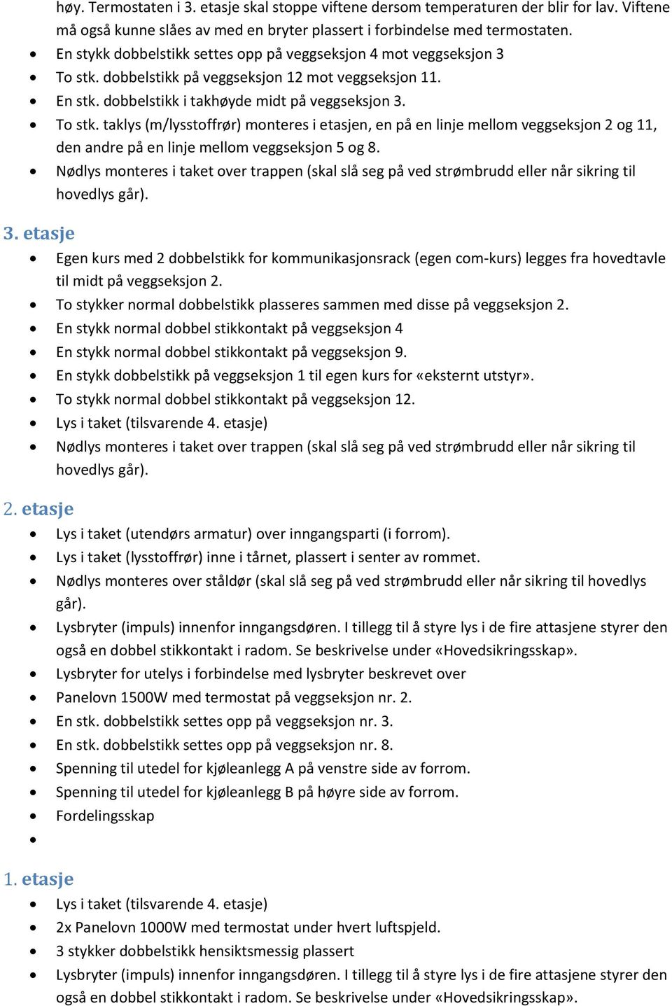 dobbelstikk på veggseksjon 12 mot veggseksjon 11. En stk. dobbelstikk i takhøyde midt på veggseksjon 3. To stk.