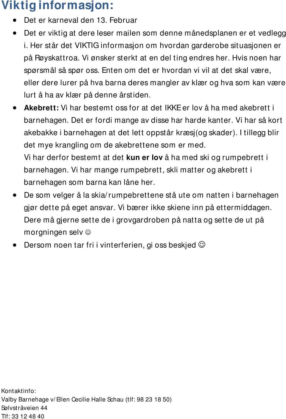 Enten om det er hvordan vi vil at det skal være, eller dere lurer på hva barna deres mangler av klær og hva som kan være lurt å ha av klær på denne årstiden.