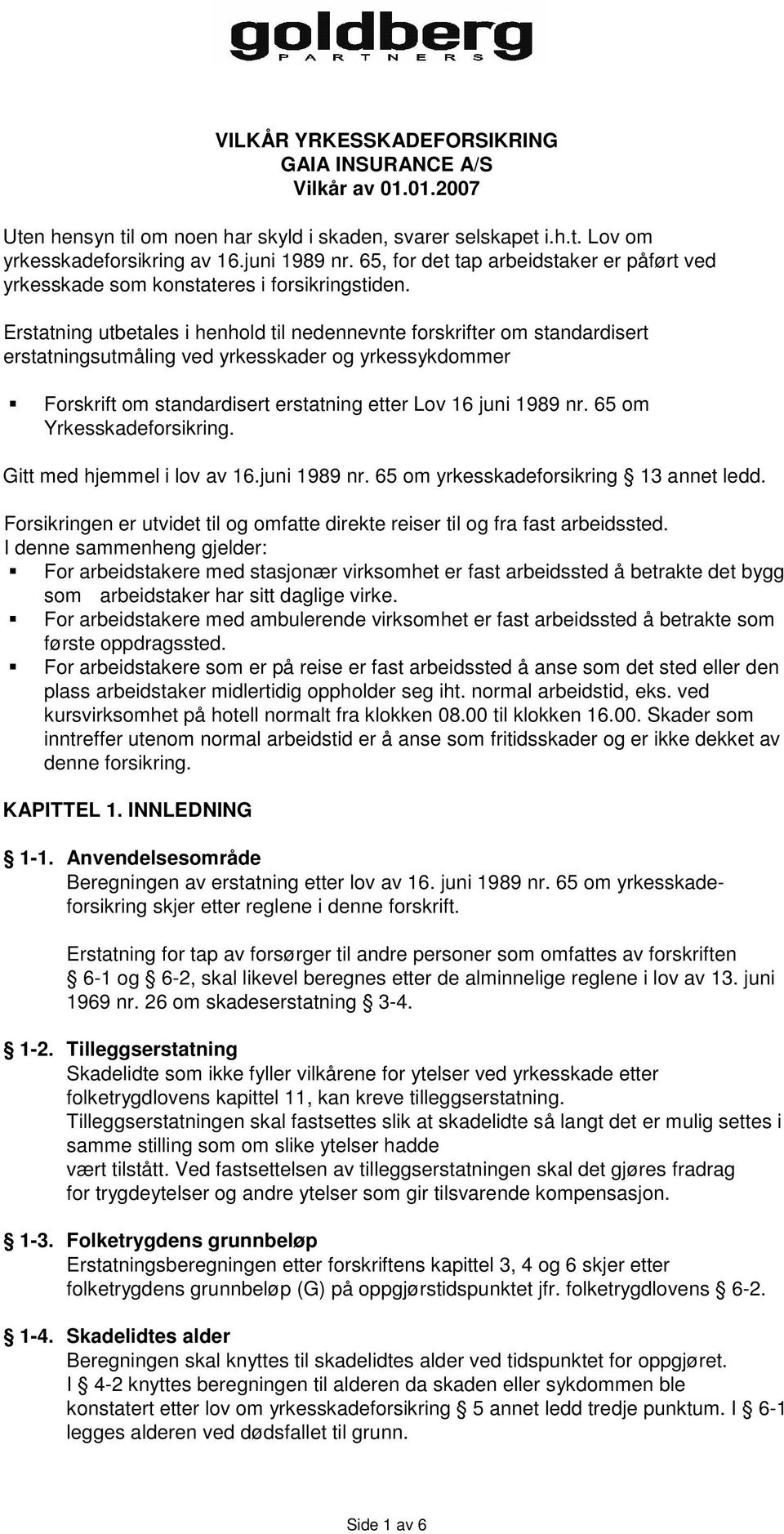 Erstatning utbetales i henhold til nedennevnte forskrifter om standardisert erstatningsutmåling ved yrkesskader og yrkessykdommer Forskrift om standardisert erstatning etter Lov 16 juni 1989 nr.