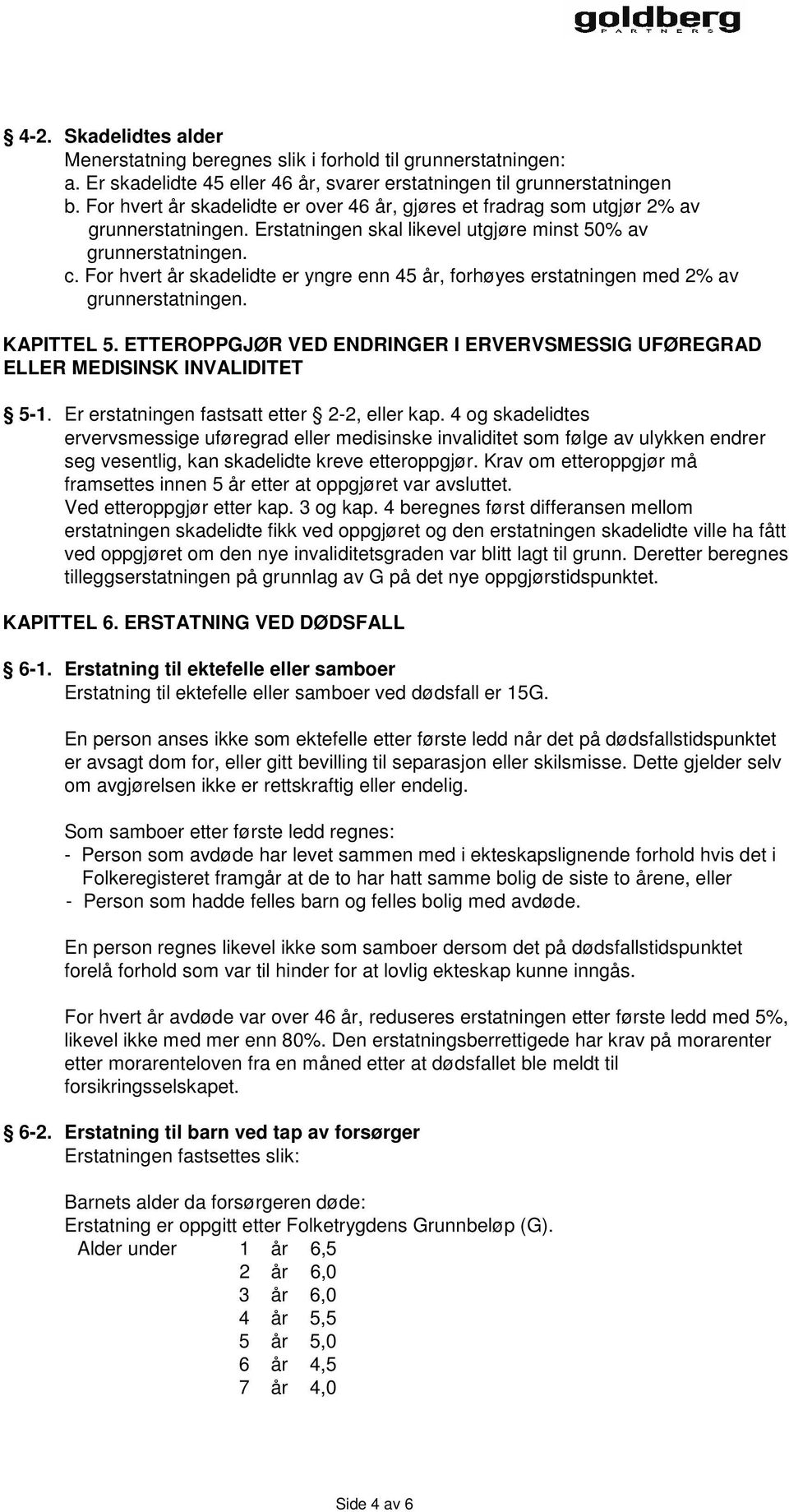 For hvert år skadelidte er yngre enn 45 år, forhøyes erstatningen med 2% av grunnerstatningen. KAPITTEL 5. ETTEROPPGJØR VED ENDRINGER I ERVERVSMESSIG UFØREGRAD ELLER MEDISINSK INVALIDITET 5-1.