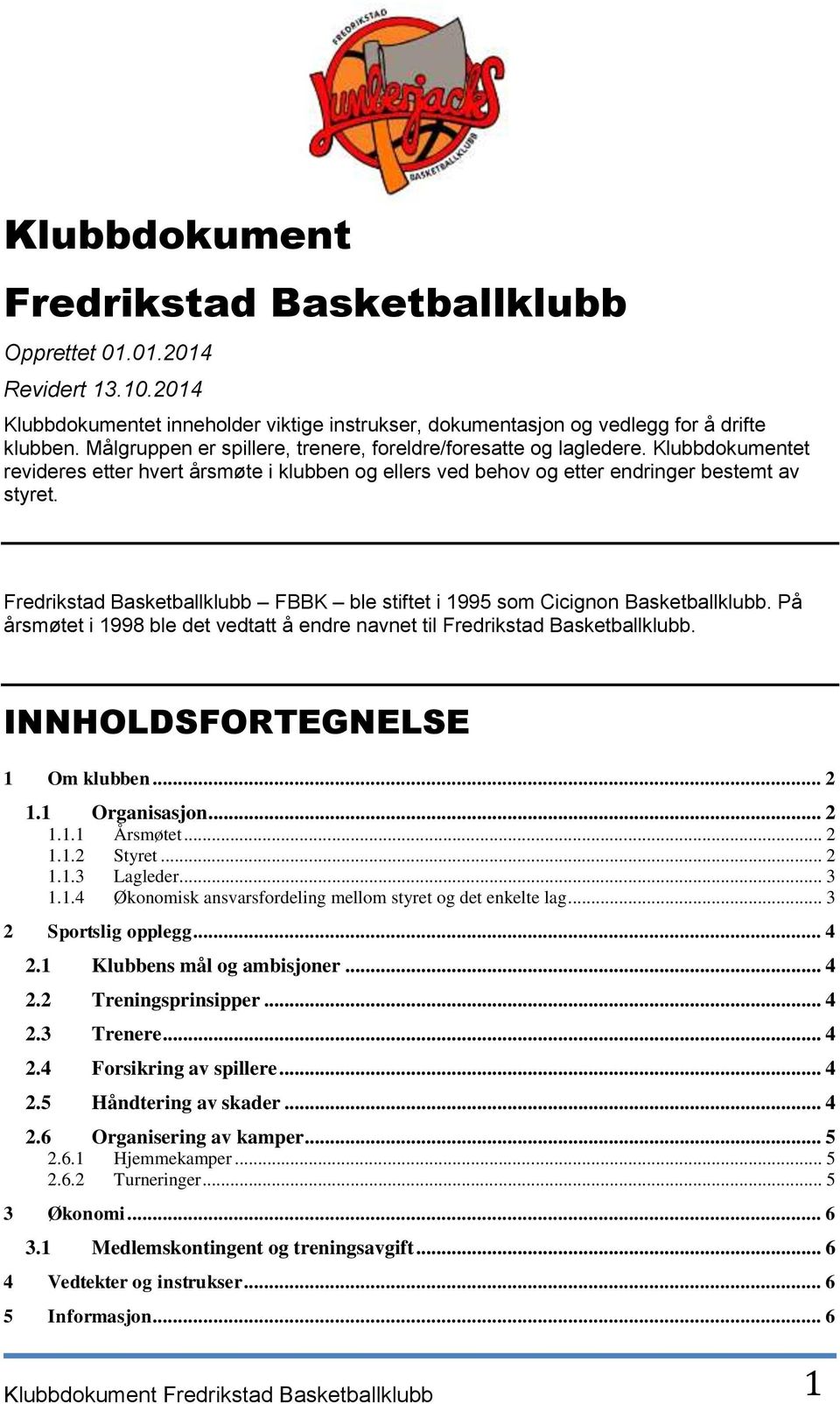 Fredrikstad Basketballklubb FBBK ble stiftet i 1995 som Cicignon Basketballklubb. På årsmøtet i 1998 ble det vedtatt å endre navnet til Fredrikstad Basketballklubb. INNHOLDSFORTEGNELSE 1 Om klubben.