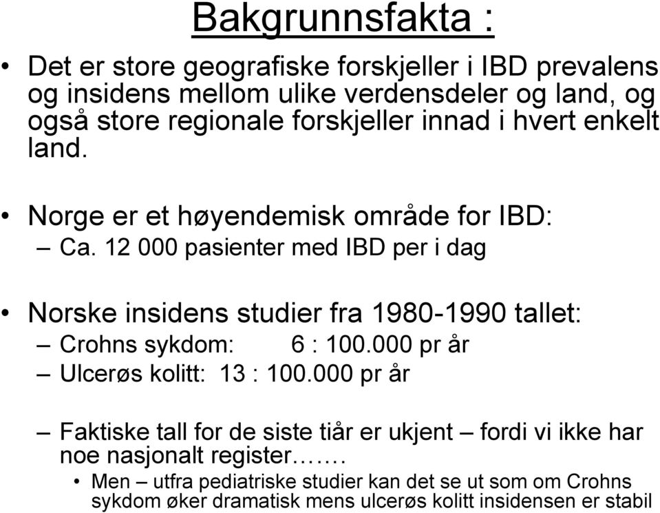 12 000 pasienter med IBD per i dag Norske insidens studier fra 1980-1990 tallet: Crohns sykdom: 6 : 100.000 pr år Ulcerøs kolitt: 13 : 100.