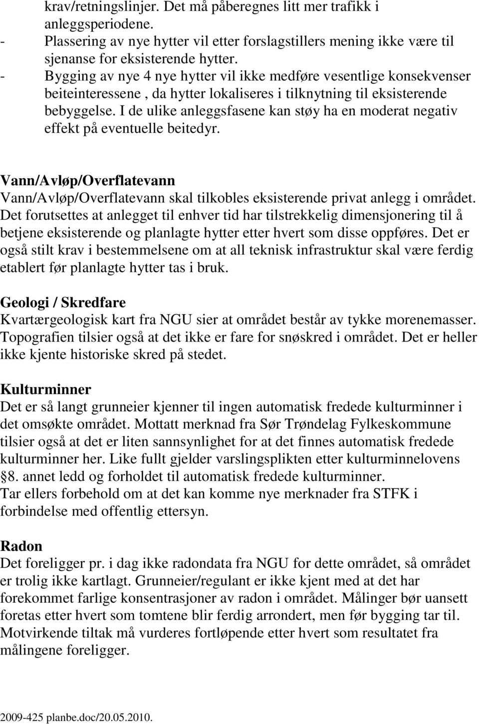 I de ulike anleggsfasene kan støy ha en moderat negativ effekt på eventuelle beitedyr. Vann/Avløp/Overflatevann Vann/Avløp/Overflatevann skal tilkobles eksisterende privat anlegg i området.