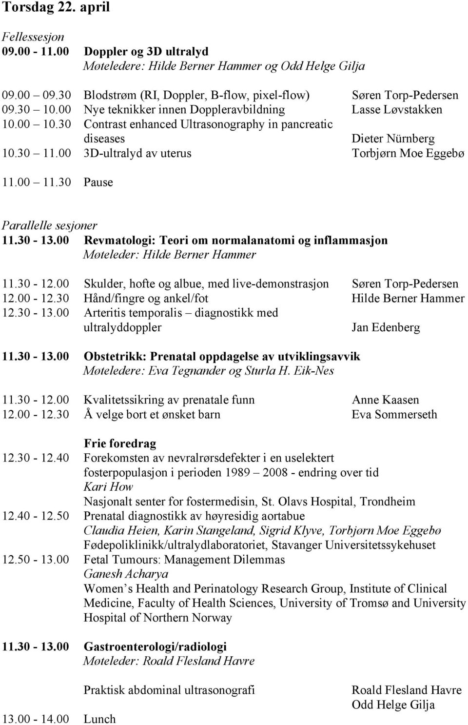 00 11.30 Pause 11.30-13.00 Revmatologi: Teori om normalanatomi og inflammasjon 11.30-12.00 Skulder, hofte og albue, med live-demonstrasjon Søren Torp-Pedersen 12.00-12.