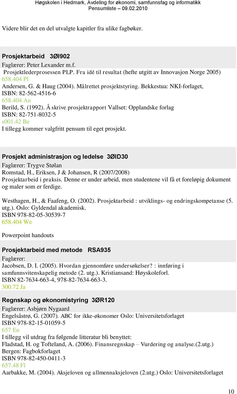 (1992). Å skrive prosjektrapport Vallset: Opplandske forlag ISBN: 82-751-8032-5 s001.42 Be I tillegg kommer valgfritt pensum til eget prosjekt.