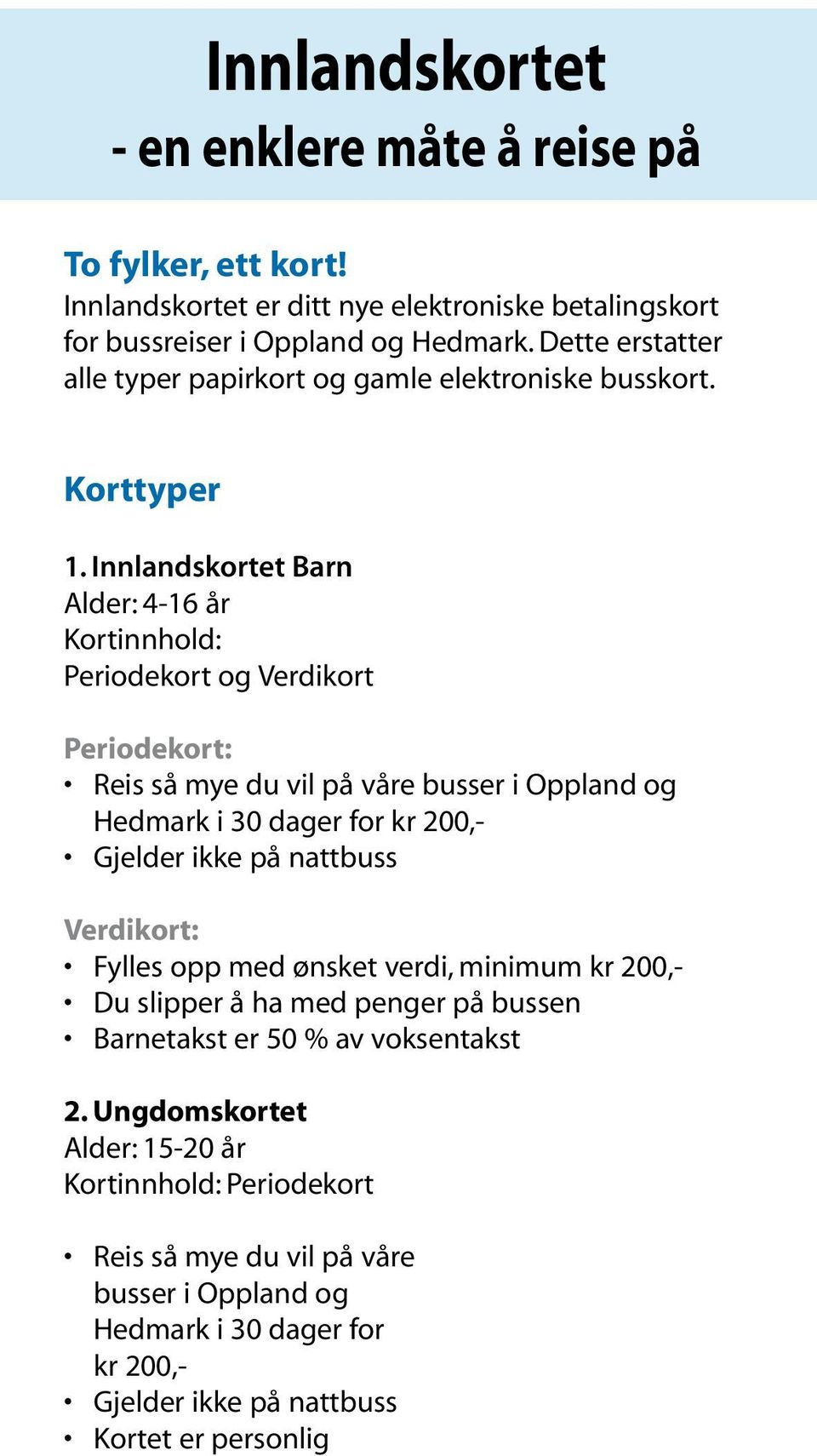 Innlandskortet Barn Alder: 4-16 år Kortinnhold: Periodekort og Verdikort Periodekort: Reis så mye du vil på våre busser i Oppland og Hedmark i 30 dager for kr 200,- Gjelder ikke på nattbuss