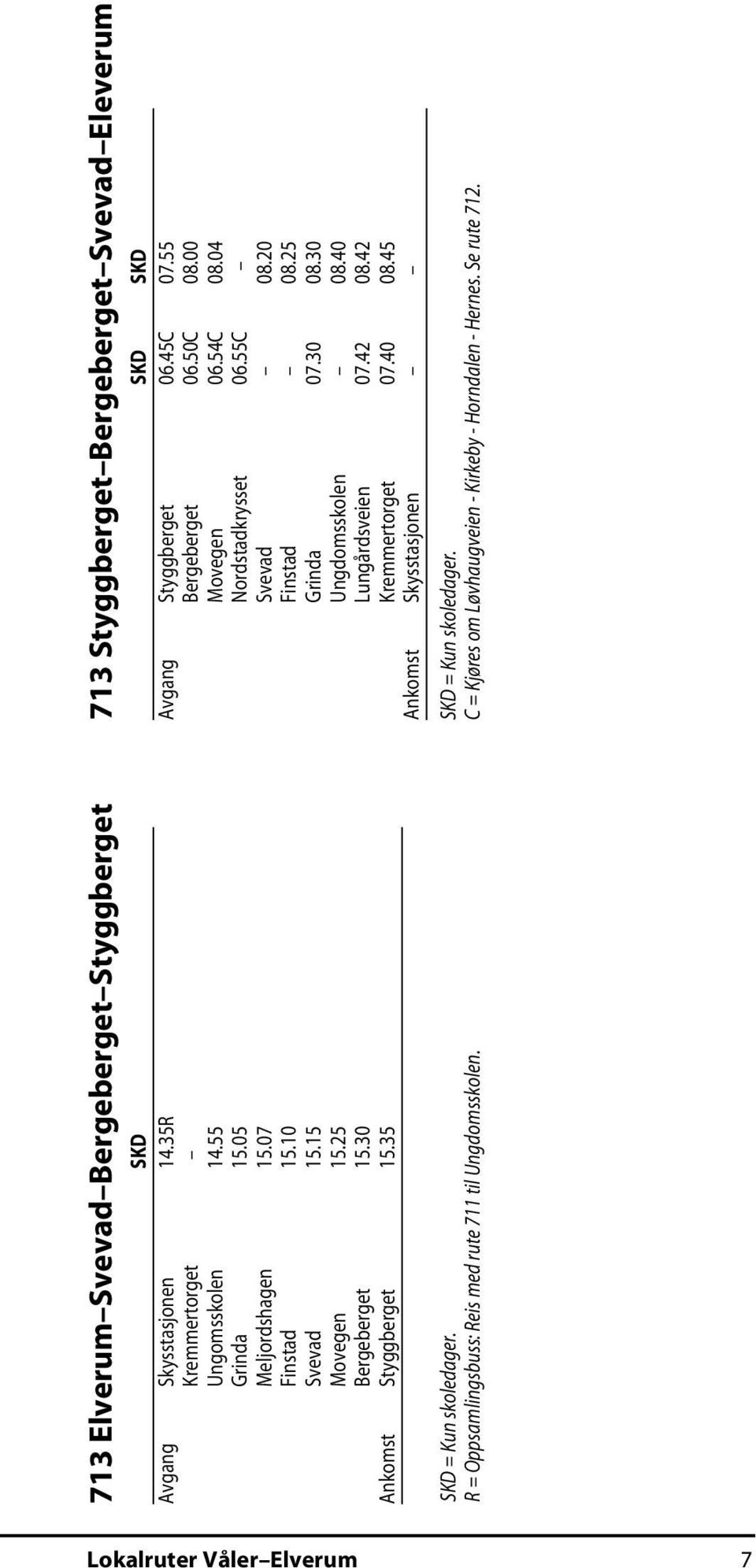 713 Styggberget Bergeberget Svevad Eleverum SKD SKD Avgang Styggberget 06.45C 07.55 Bergeberget 06.50C 08.00 Movegen 06.54C 08.04 Nordstadkrysset 06.55C Svevad 08.20 Finstad 08.