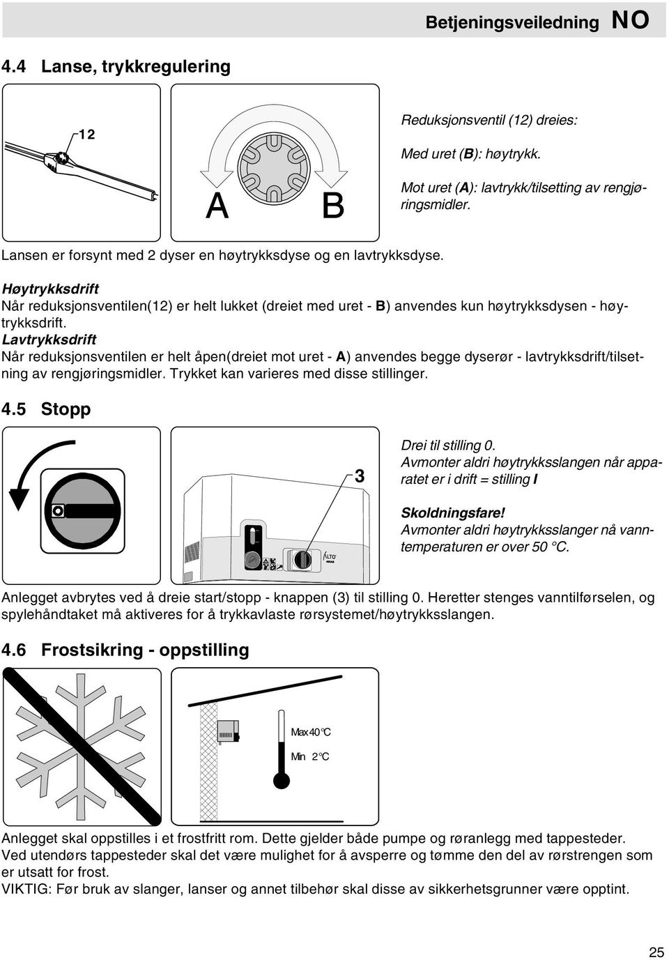 Lavtrykksdrift Når reduksjonsventilen er helt åpen(dreiet mot uret - A) anvendes begge dyserør - lavtrykksdrift/tilsetning av rengjøringsmidler. Trykket kan varieres med disse stillinger. 4.