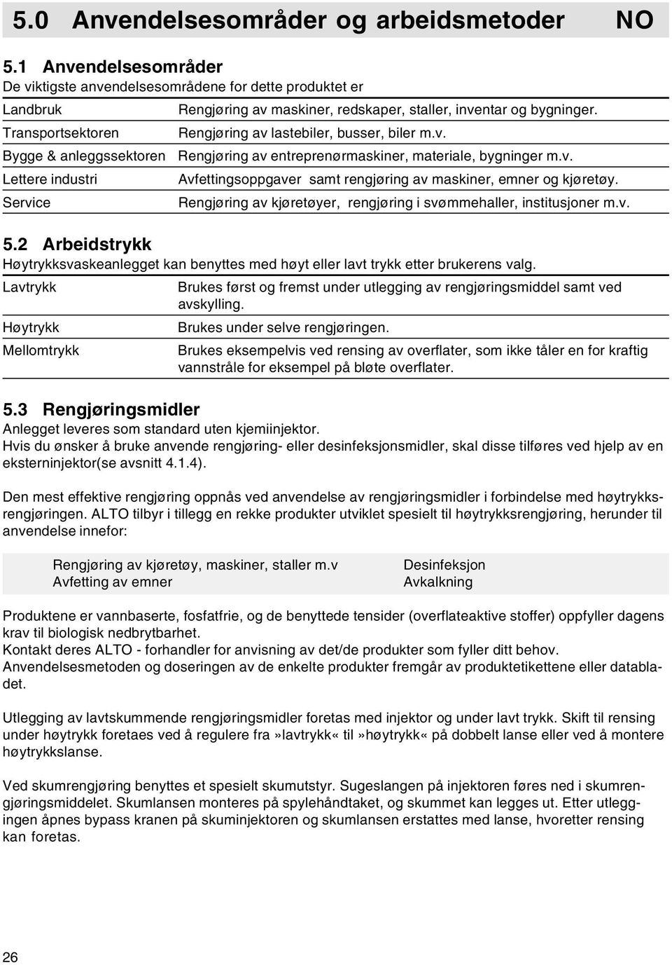 inventar og bygninger. Rengjøring av lastebiler, busser, biler m.v. Rengjøring av entreprenørmaskiner, materiale, bygninger m.v. Avfettingsoppgaver samt rengjøring av maskiner, emner og kjøretøy.