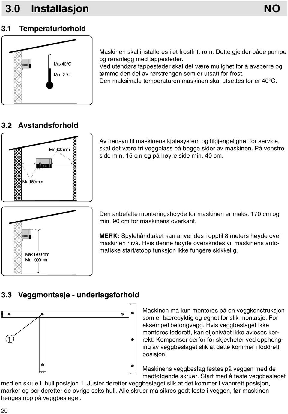 2 Avstandsforhold Min 400 mm Av hensyn til maskinens kjølesystem og tilgjengelighet for service, skal det være fri veggplass på begge sider av maskinen. På venstre side min.