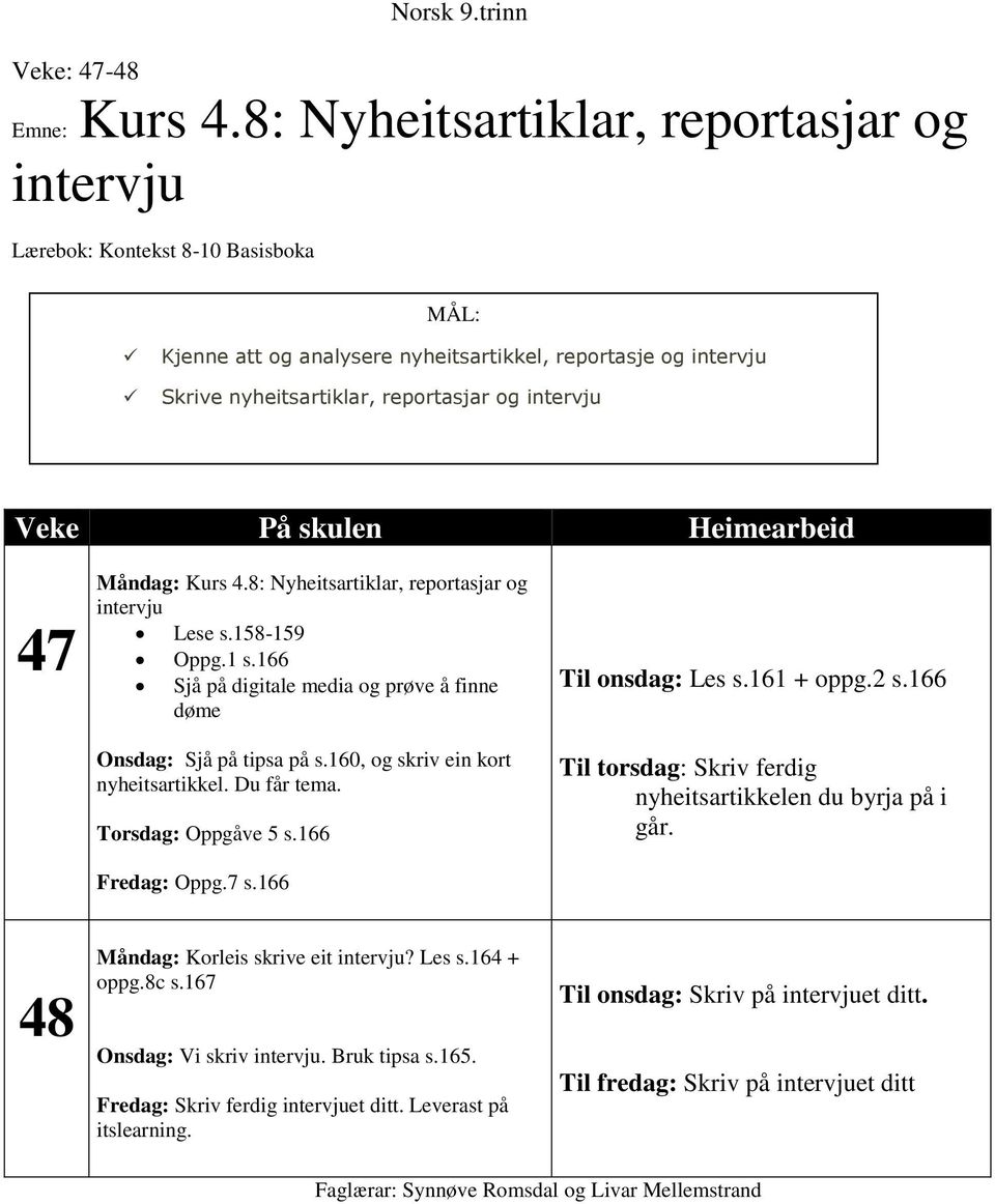 På skulen Heimearbeid Måndag: Kurs 4.8: Nyheitsartiklar, reportasjar og intervju Lese s.158-159 Oppg.1 s.166 Sjå på digitale media og prøve å finne døme Onsdag: Sjå på tipsa på s.