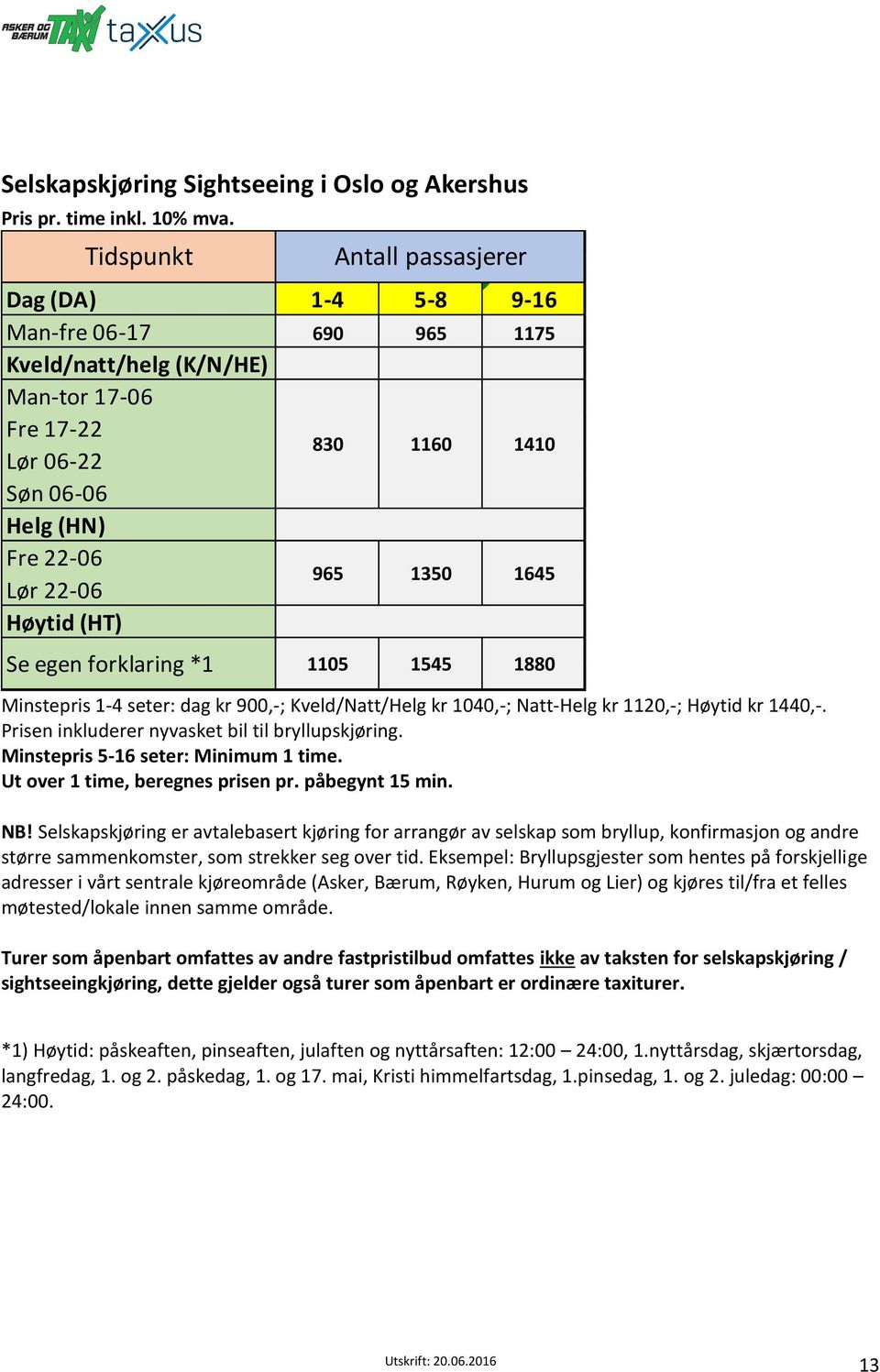 1160 1350 1410 1645 Se egen forklaring *1 1105 1545 1880 Minstepris 1-4 seter: dag kr 900,-; Kveld/Natt/Helg kr 1040,-; Natt-Helg kr 1120,-; Høytid kr 1440,-.