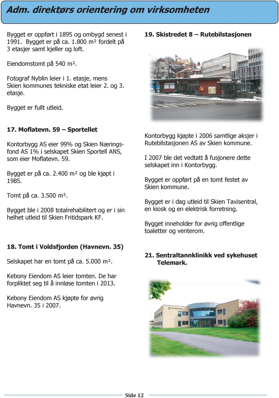 59 Sportellet Kontorbygg AS eier 99% og Skien Næringsfond AS 1% i selskapet Skien Sportell ANS, som eier Moflatevn. 59. Bygget er på ca. 2.400 m² og ble kjøpt i 1985. Tomt på ca. 3.500 m².