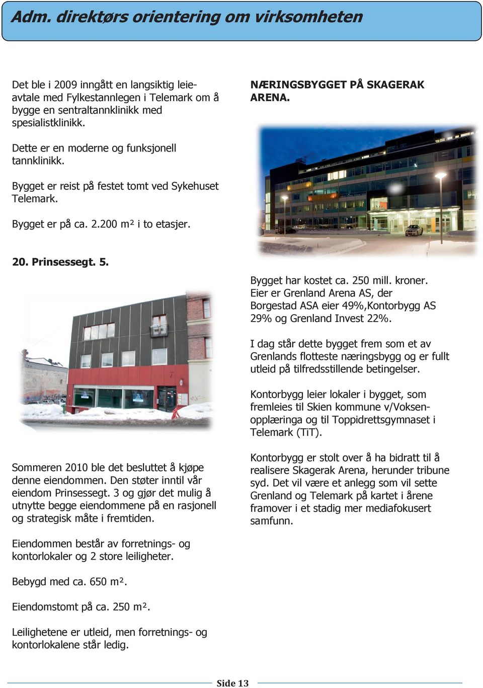Bygget har kostet ca. 250 mill. kroner. Eier er Grenland Arena AS, der Borgestad ASA eier 49%,Kontorbygg AS 29% og Grenland Invest 22%.