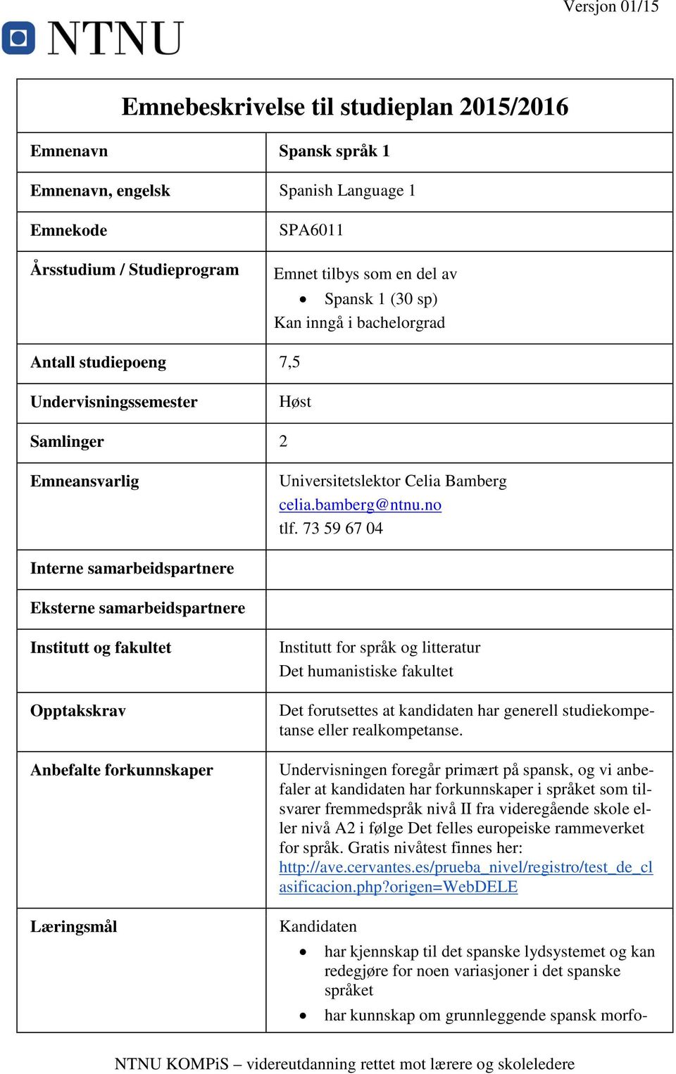 73 59 67 04 Interne samarbeidspartnere Eksterne samarbeidspartnere Institutt og fakultet Opptakskrav Anbefalte forkunnskaper Læringsmål Institutt for språk og litteratur Det humanistiske fakultet Det