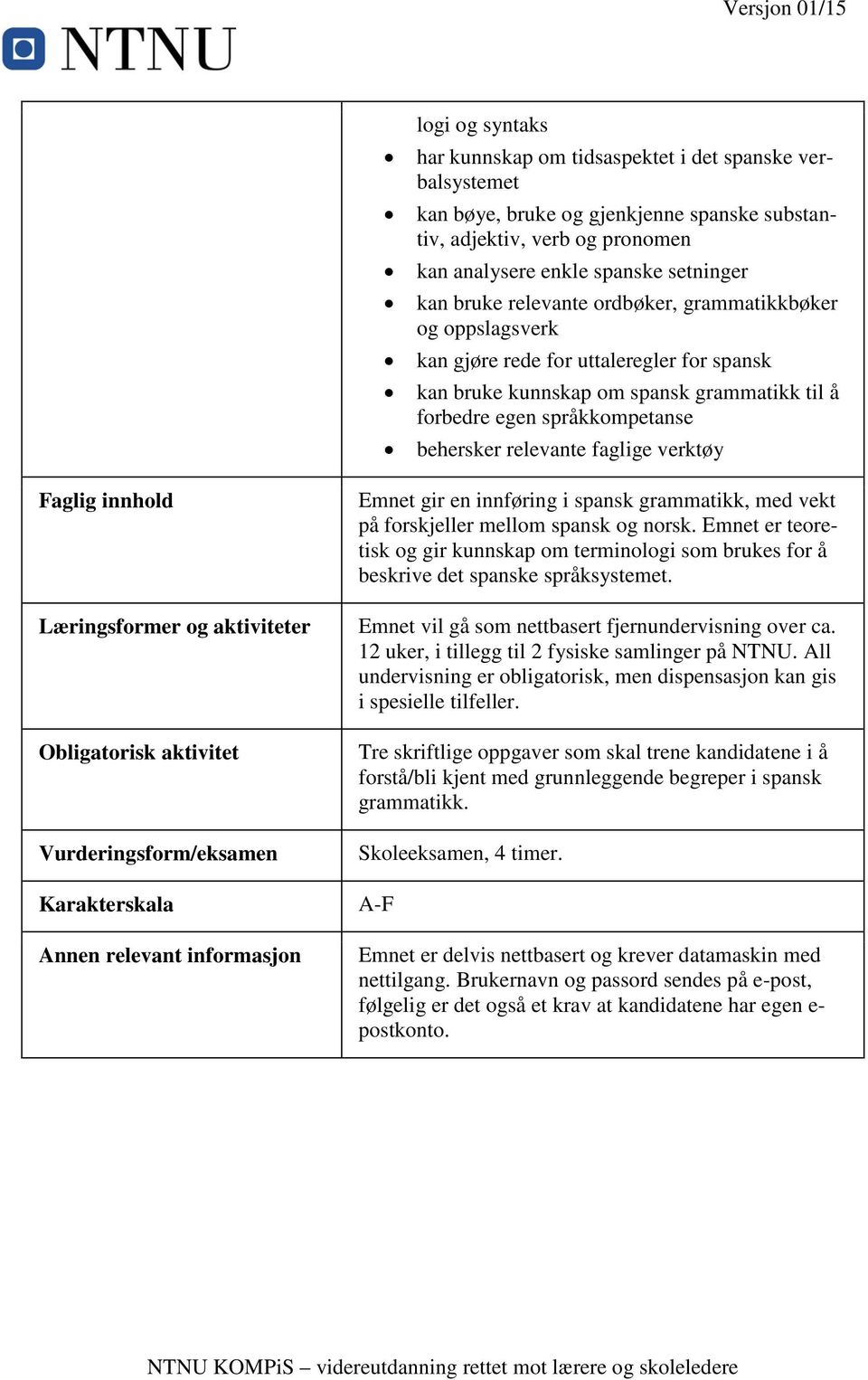 verktøy Faglig innhold Læringsformer og aktiviteter Obligatorisk aktivitet Vurderingsform/eksamen Karakterskala Annen relevant informasjon Emnet gir en innføring i spansk grammatikk, med vekt på