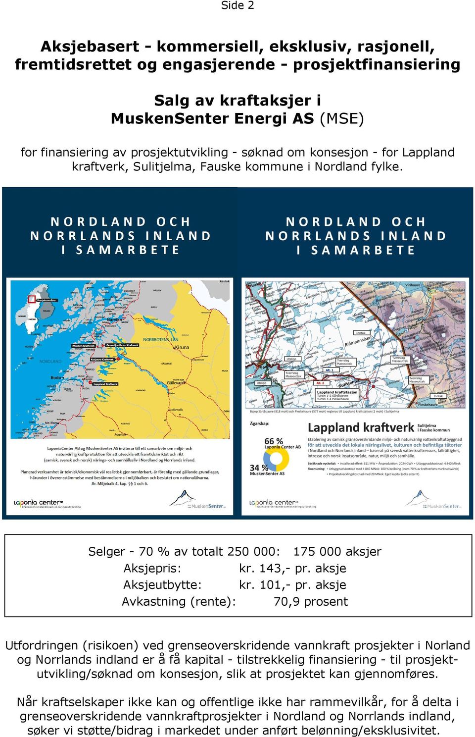 aksje Avkastning (rente): 70,9 prosent Utfordringen (risikoen) ved grenseoverskridende vannkraft prosjekter i Norland og Norrlands indland er å få kapital - tilstrekkelig finansiering - til