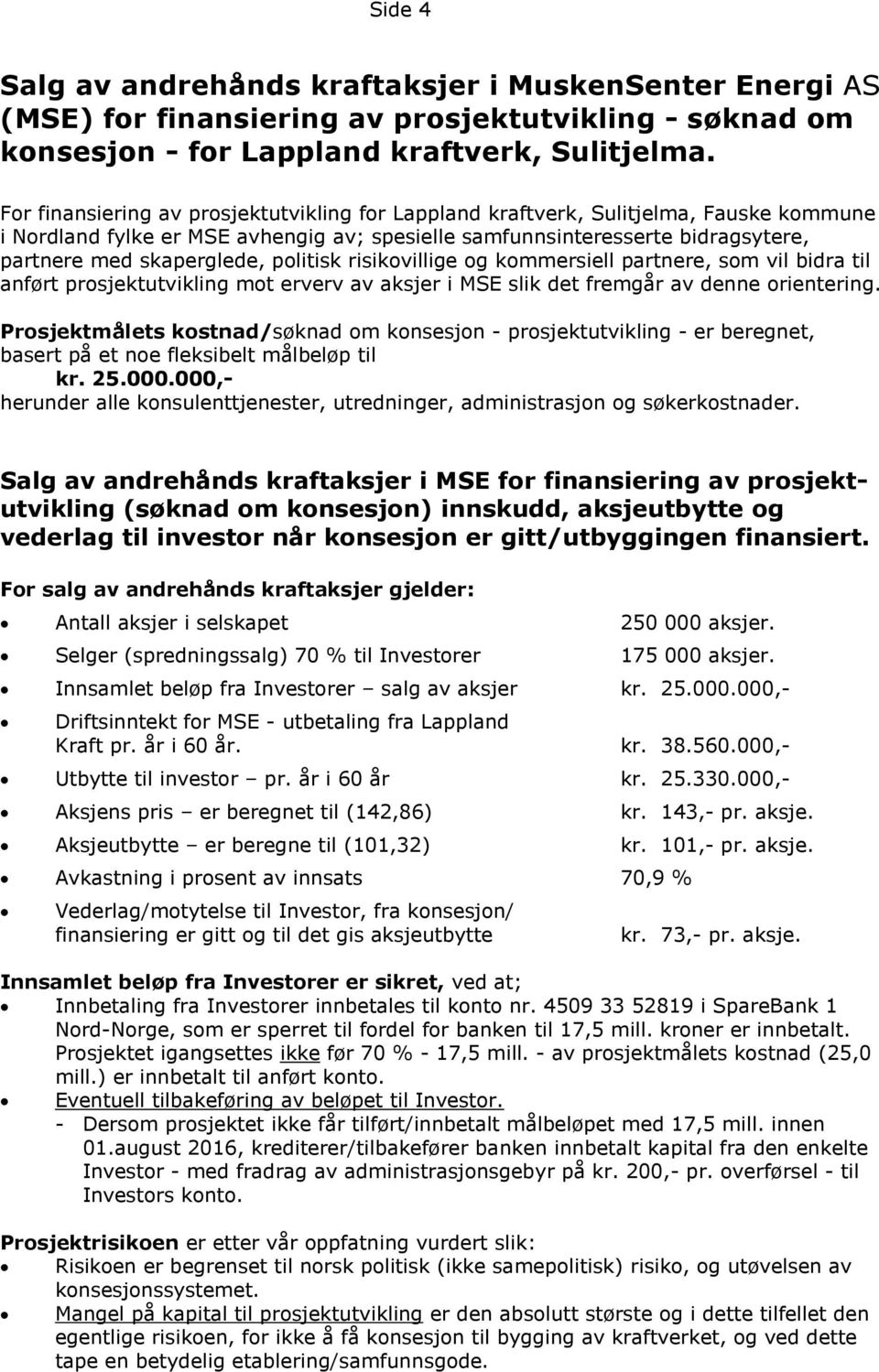 politisk risikovillige og kommersiell partnere, som vil bidra til anført prosjektutvikling mot erverv av aksjer i MSE slik det fremgår av denne orientering.