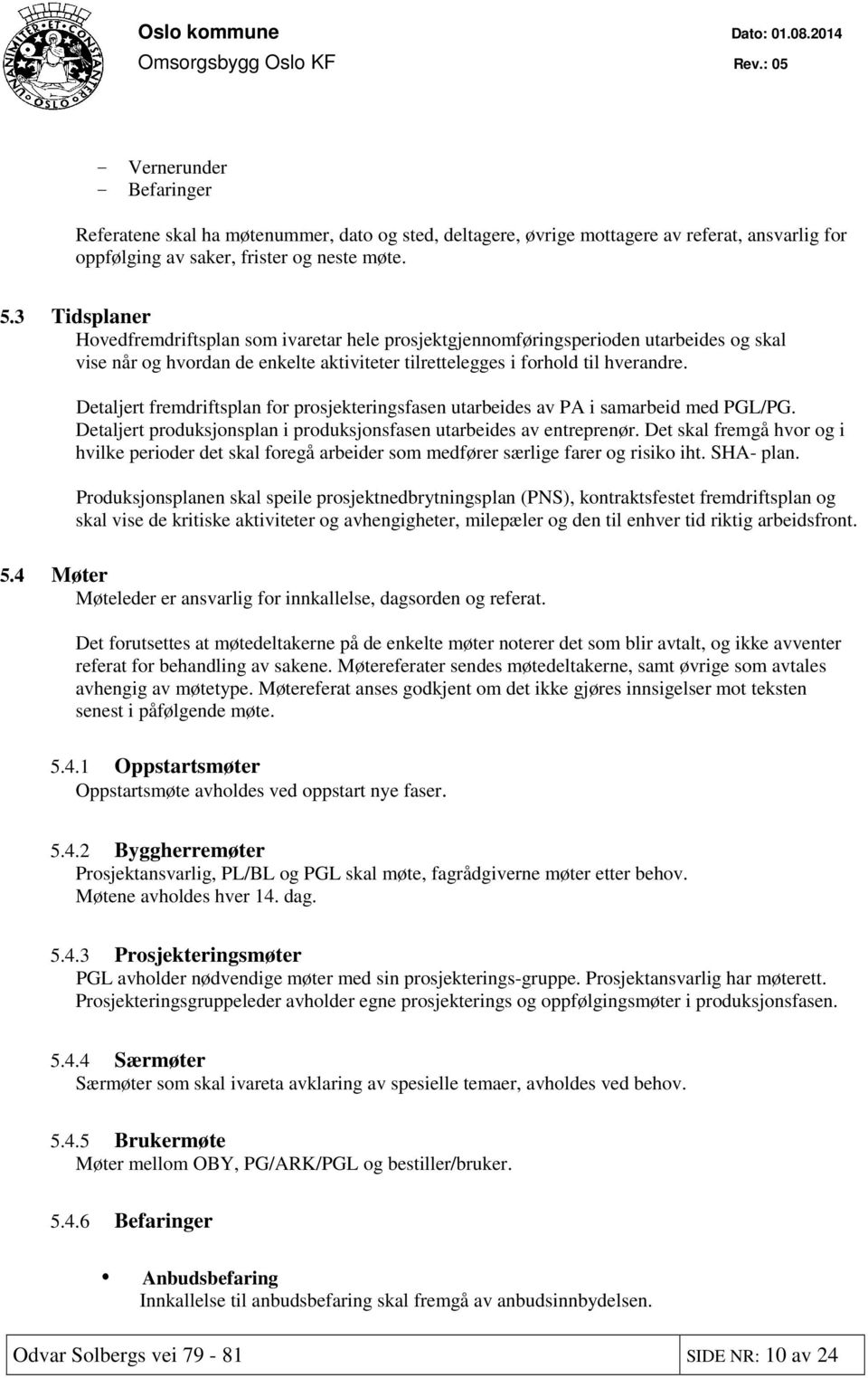 Detaljert fremdriftsplan for prosjekteringsfasen utarbeides av PA i samarbeid med PGL/PG. Detaljert produksjonsplan i produksjonsfasen utarbeides av entreprenør.