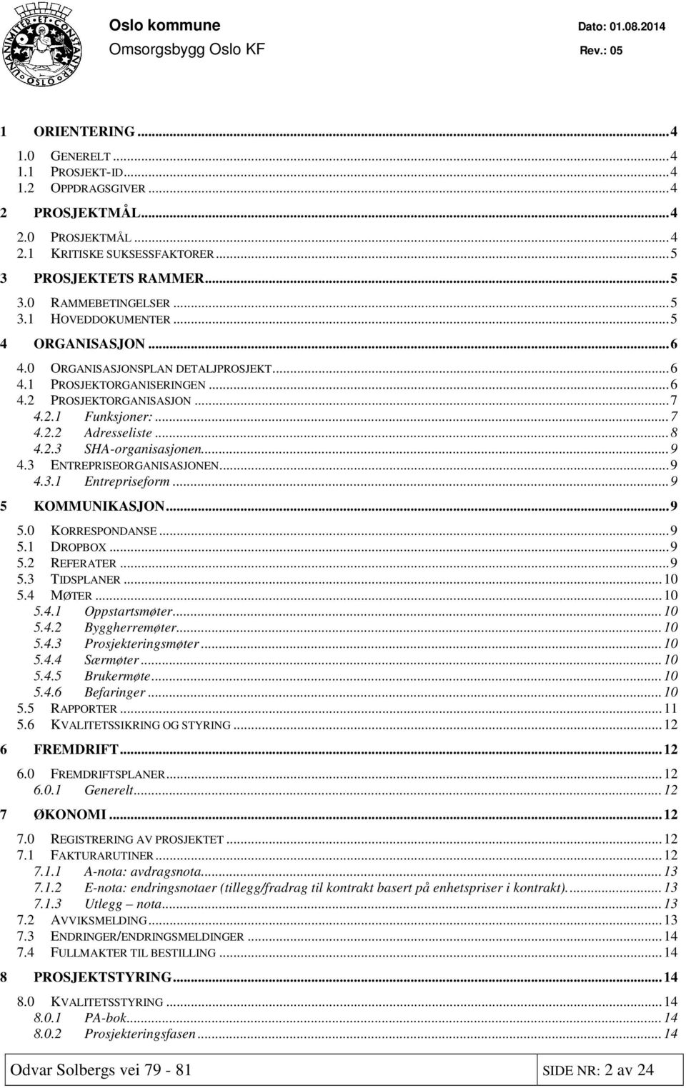 .. 8 4.2.3 SHA-organisasjonen... 9 4.3 ENTREPRISEORGANISASJONEN... 9 4.3.1 Entrepriseform... 9 5 KOMMUNIKASJON... 9 5.0 KORRESPONDANSE... 9 5.1 DROPBOX... 9 5.2 REFERATER... 9 5.3 TIDSPLANER... 10 5.