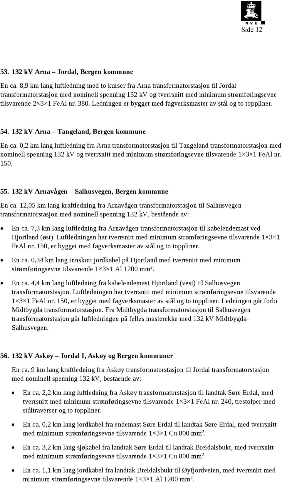 380. Ledningen er bygget med fagverksmaster av stål og to toppliner. 54. 132 kv Arna Tangeland, Bergen kommune En ca.