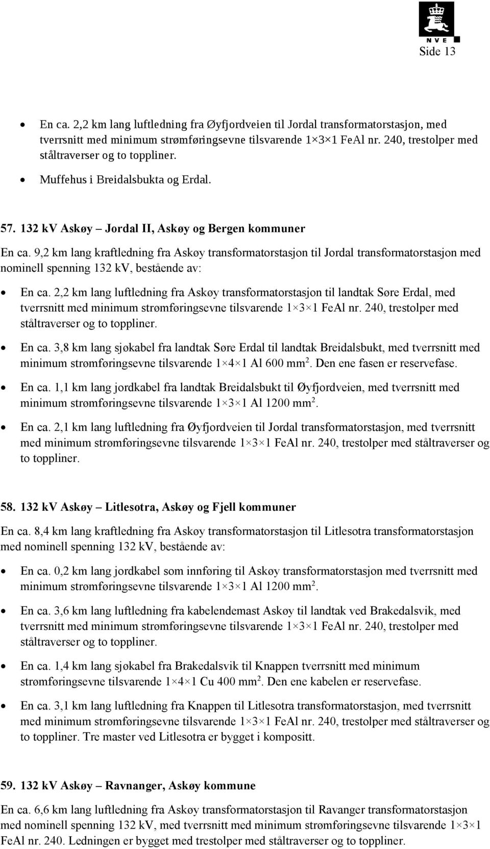 9,2 km lang kraftledning fra Askøy transformatorstasjon til Jordal transformatorstasjon med nominell spenning 132 kv, bestående av: En ca.