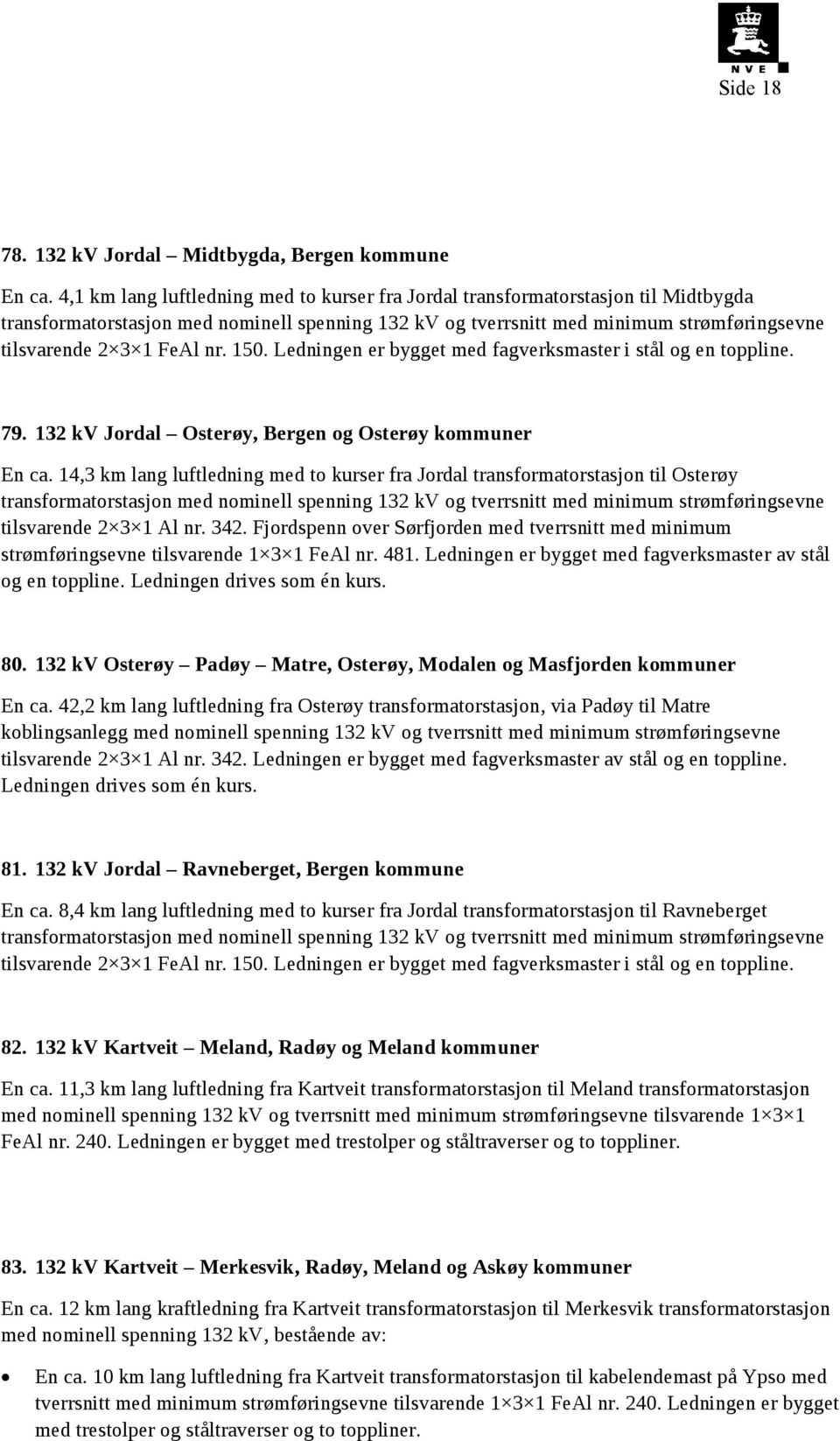 nr. 150. Ledningen er bygget med fagverksmaster i stål og en toppline. 79. 132 kv Jordal Osterøy, Bergen og Osterøy kommuner En ca.