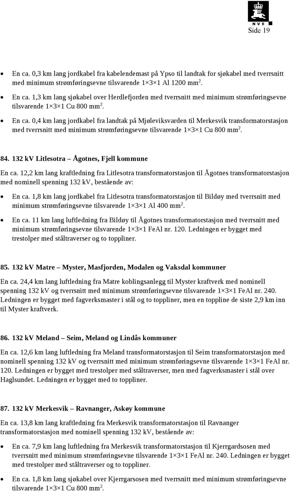 132 kv Litlesotra Ågotnes, Fjell kommune En ca. 12,2 km lang kraftledning fra Litlesotra transformatorstasjon til Ågotnes transformatorstasjon med nominell spenning 132 kv, bestående av: En ca.