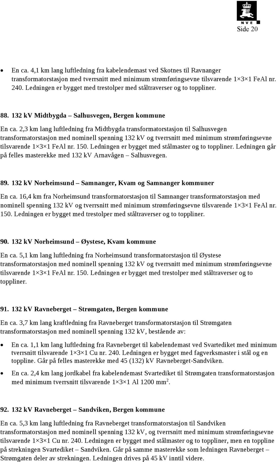 2,3 km lang luftledning fra Midtbygda transformatorstasjon til Salhusvegen transformatorstasjon med nominell spenning 132 kv og tverrsnitt med minimum strømføringsevne tilsvarende 1 3 1 FeAl nr. 150.