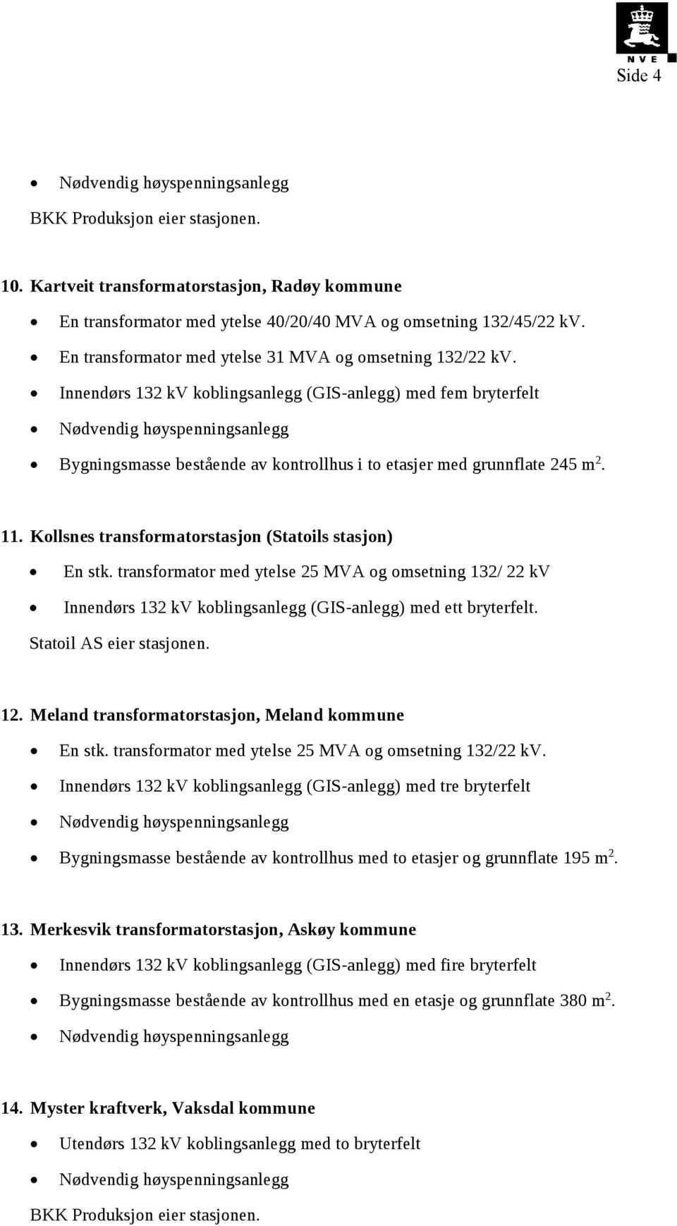 11. Kollsnes transformatorstasjon (Statoils stasjon) En stk. transformator med ytelse 25 MVA og omsetning 132/ 22 kv Innendørs 132 kv koblingsanlegg (GIS-anlegg) med ett bryterfelt.