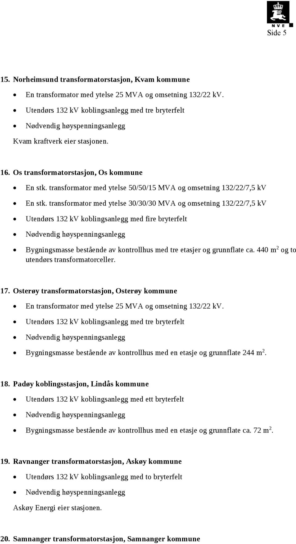 transformator med ytelse 30/30/30 MVA og omsetning 132/22/7,5 kv Utendørs 132 kv koblingsanlegg med fire bryterfelt Bygningsmasse bestående av kontrollhus med tre etasjer og grunnflate ca.