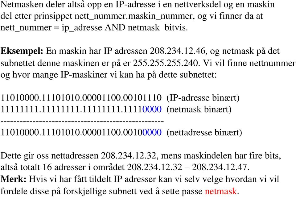 Vi vil finne nettnummer og hvor mange IP maskiner vi kan ha på dette subnettet: 11010000.11101010.00001100.00101110 (IP adresse binært) 11111111.11111111.11111111.11110000 (netmask binært) 11010000.