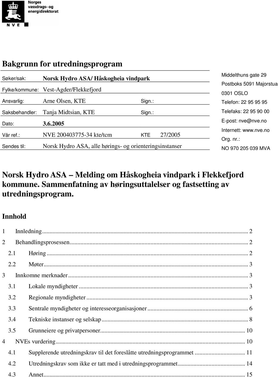 : NVE 200403775-34 kte/tcm KTE 27/2005 Sendes til: Norsk Hydro ASA, alle hørings- og orienteringsinstanser Middelthuns gate 29 Postboks 5091 Majorstua 0301 OSLO Telefon: 22 95 95 95 Telefaks: 22 95