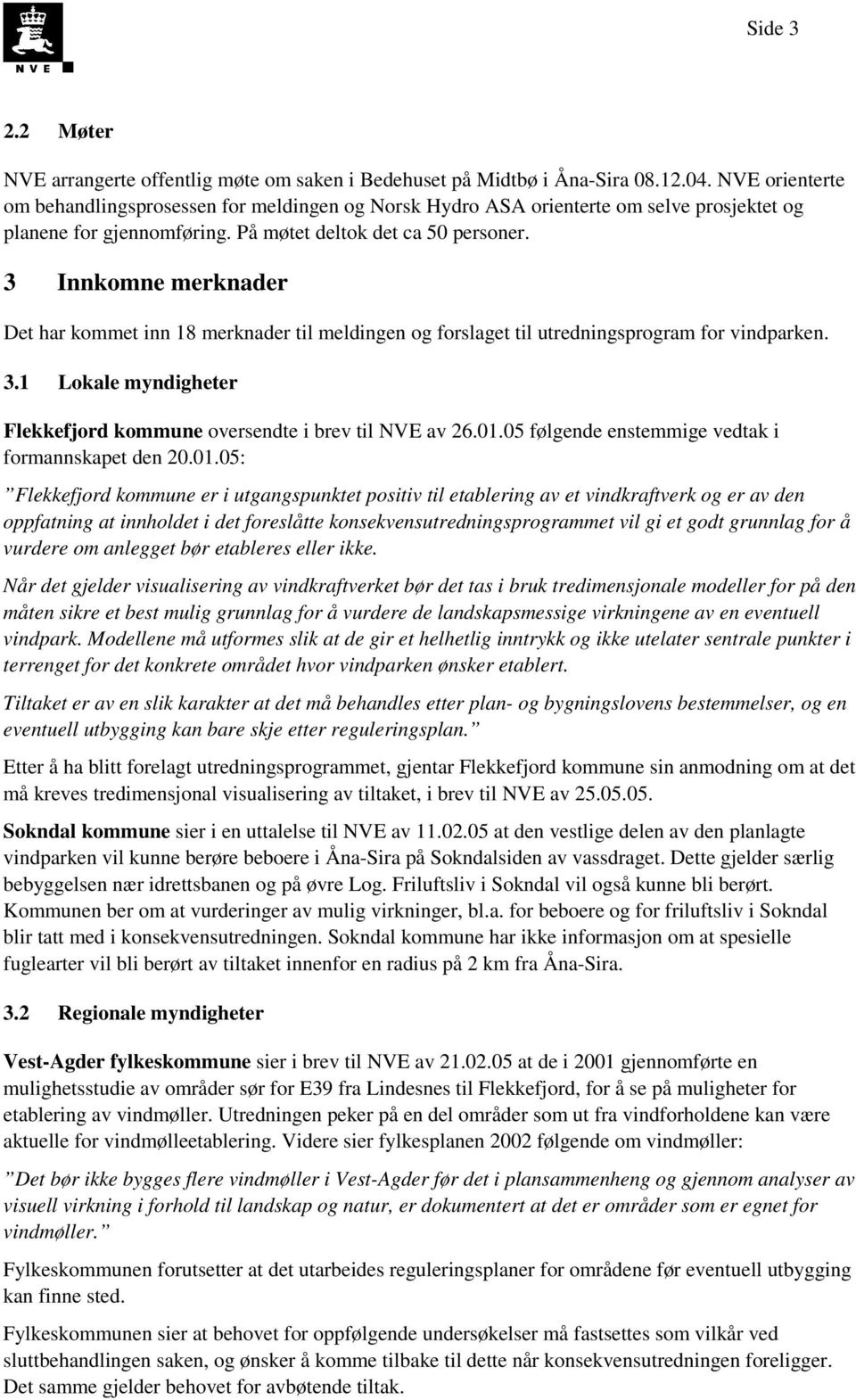 3 Innkomne merknader Det har kommet inn 18 merknader til meldingen og forslaget til utredningsprogram for vindparken. 3.1 Lokale myndigheter Flekkefjord kommune oversendte i brev til NVE av 26.01.