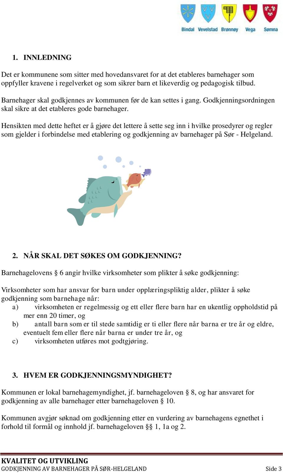 Hensikten med dette heftet er å gjøre det lettere å sette seg inn i hvilke prosedyrer og regler som gjelder i forbindelse med etablering og godkjenning av barnehager på Sør - Helgeland. 2.