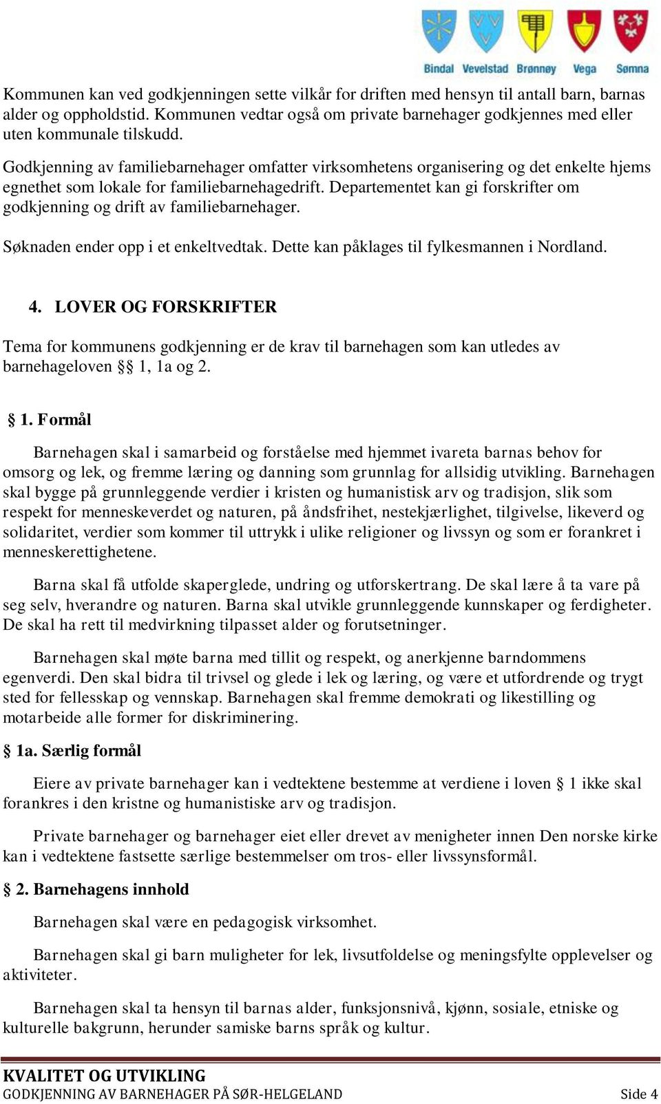 Godkjenning av familiebarnehager omfatter virksomhetens organisering og det enkelte hjems egnethet som lokale for familiebarnehagedrift.