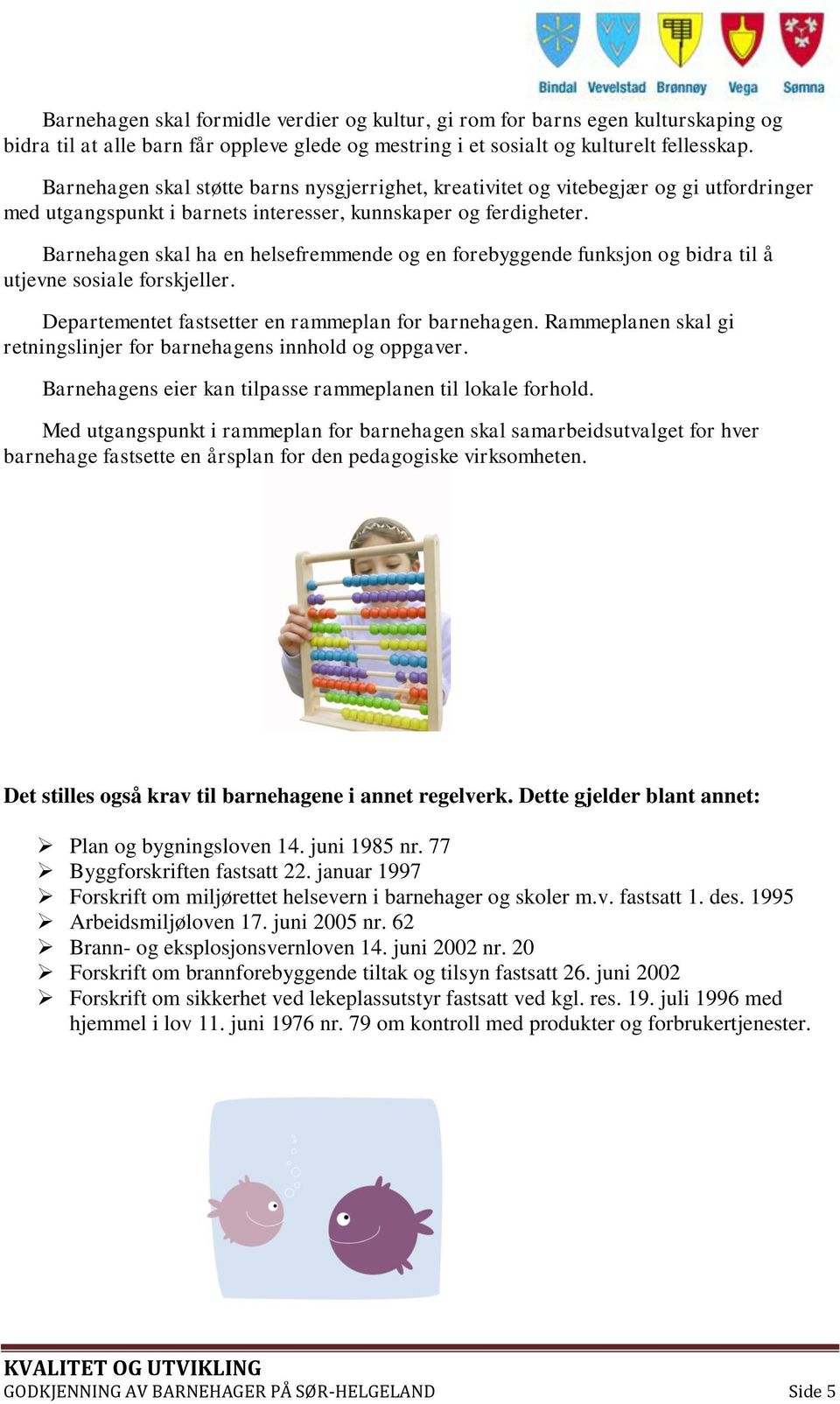 Barnehagen skal ha en helsefremmende og en forebyggende funksjon og bidra til å utjevne sosiale forskjeller. Departementet fastsetter en rammeplan for barnehagen.