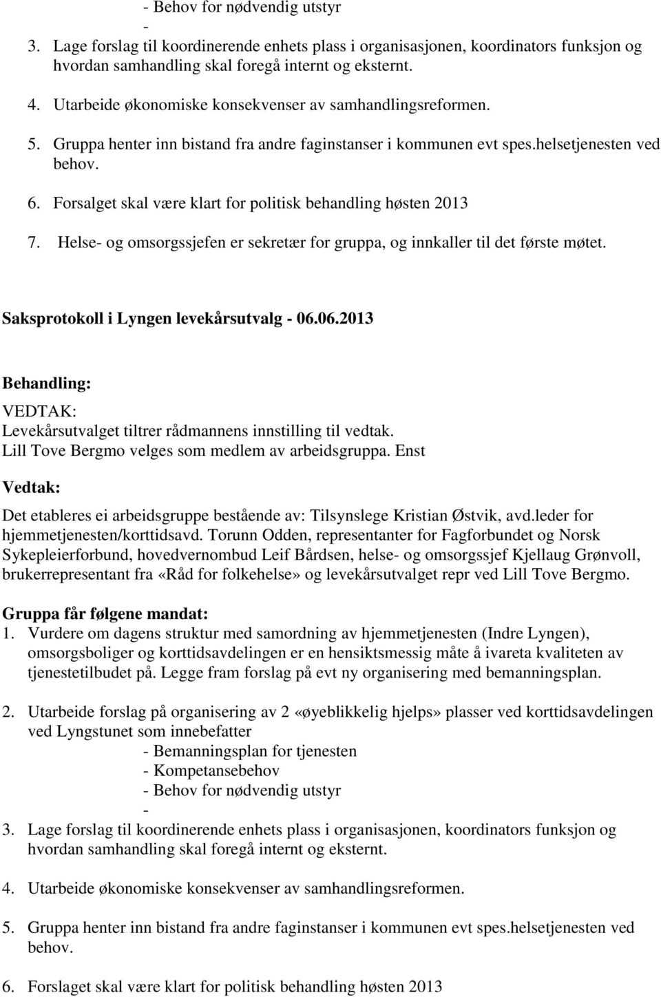 Forsalget skal være klart for politisk behandling høsten 2013 7. Helse- og omsorgssjefen er sekretær for gruppa, og innkaller til det første møtet. Saksprotokoll i Lyngen levekårsutvalg - 06.