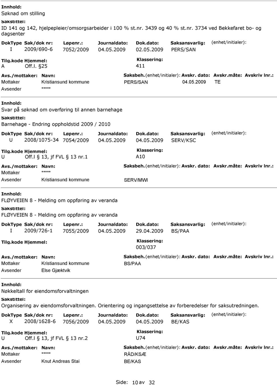 måte: vskriv lnr.: SERV/MW FLØYVEEN 8 - Melding om oppføring av veranda FLØYVEEN 8 - Melding om oppføring av veranda 2009/726-1 7055/2009 29.04.2009 BS/P 003/037 vs./mottaker: Navn: Saksbeh. vskr. dato: vskr.