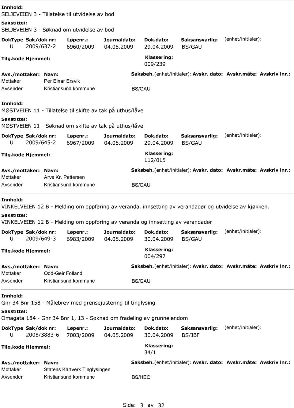 /mottaker: Navn: Saksbeh. vskr. dato: vskr.måte: vskriv lnr.: Mottaker rve Kr. Pettersen BS/G VNKELVEEN 12 B - Melding om oppføring av veranda, innsetting av verandadør og utvidelse av kjøkken.