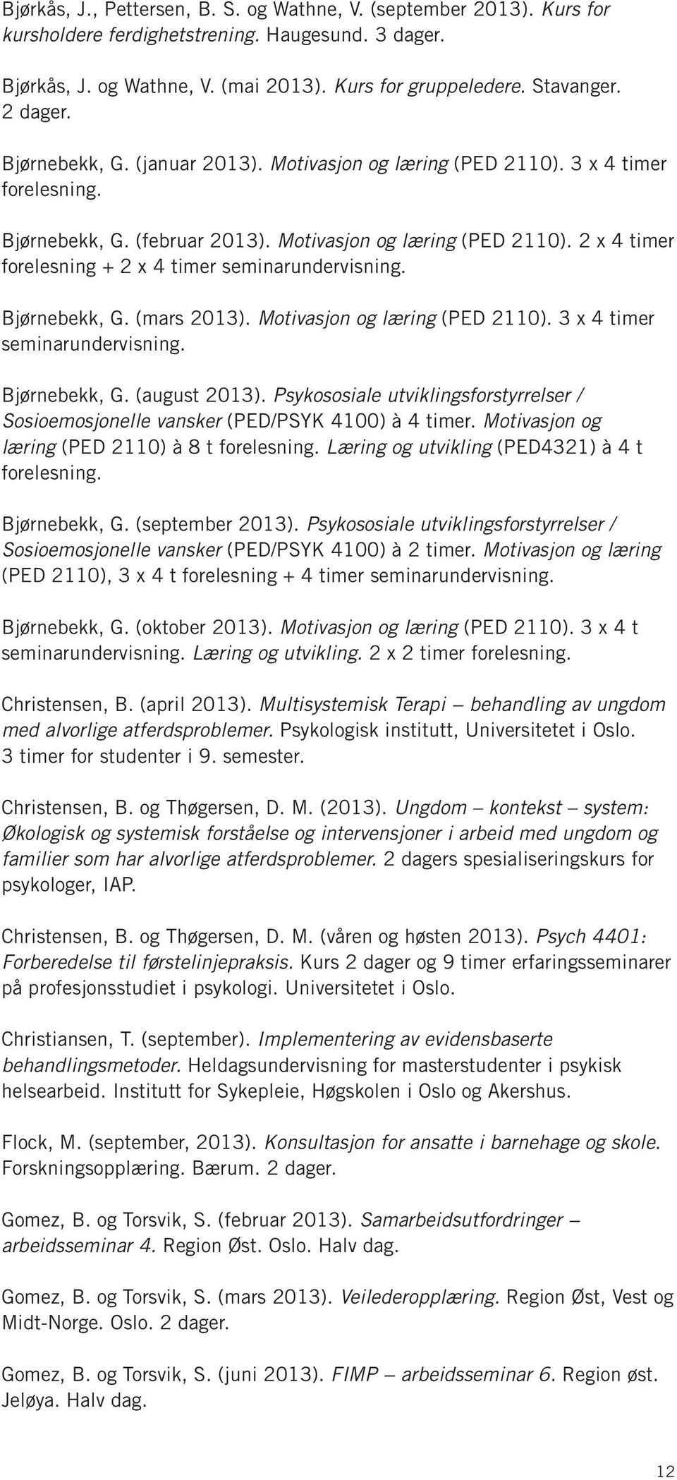 Bjørnebekk, G. (mars 2013). Motivasjon og læring (PED 2110). 3 x 4 timer seminarundervisning. Bjørnebekk, G. (august 2013).