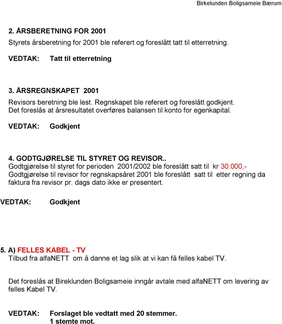 . Godtgjørelse til styret for perioden 2001/2002 ble foreslått satt til kr 30.000,- Godtgjørelse til revisor for regnskapsåret 2001 ble foreslått satt til etter regning da faktura fra revisor pr.