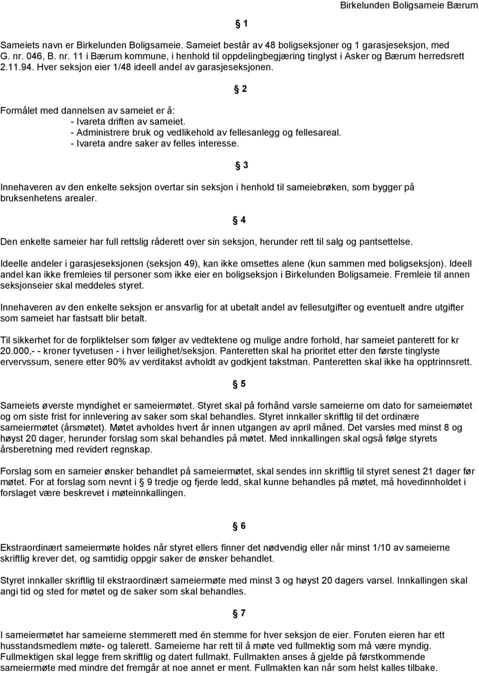 Formålet med dannelsen av sameiet er å: - Ivareta driften av sameiet. - Administrere bruk og vedlikehold av fellesanlegg og fellesareal. - Ivareta andre saker av felles interesse.