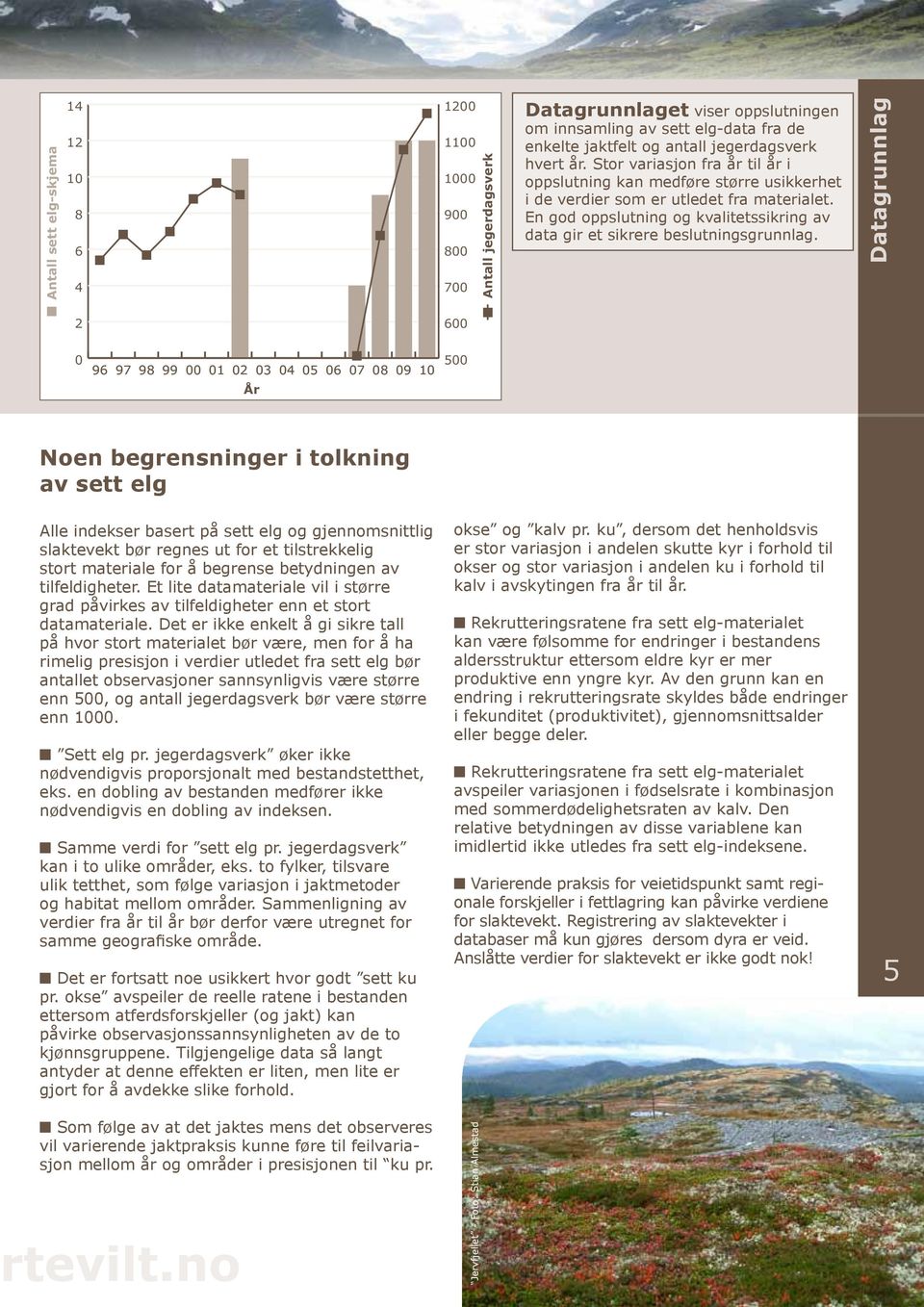 Datagrunnlag 2 6 96 97 98 99 1 2 3 4 5 6 7 8 9 5 Noen begrensninger i tolkning av sett elg Alle indekser basert på sett elg og gjennomsnittlig slaktevekt bør regnes ut for et tilstrekkelig stort