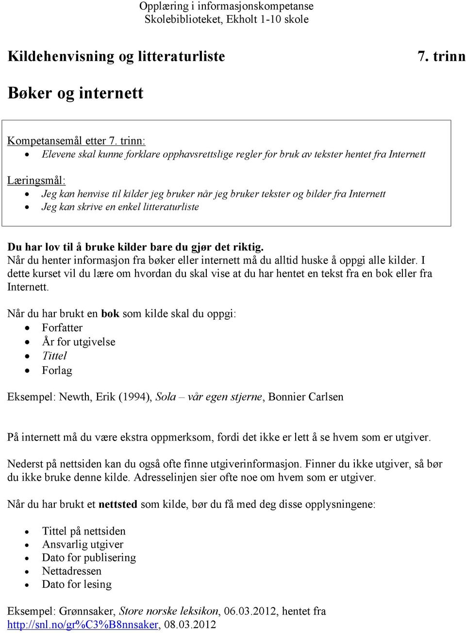 Jeg kan skrive en enkel litteraturliste Du har lov til å bruke kilder bare du gjør det riktig. Når du henter informasjon fra bøker eller internett må du alltid huske å oppgi alle kilder.