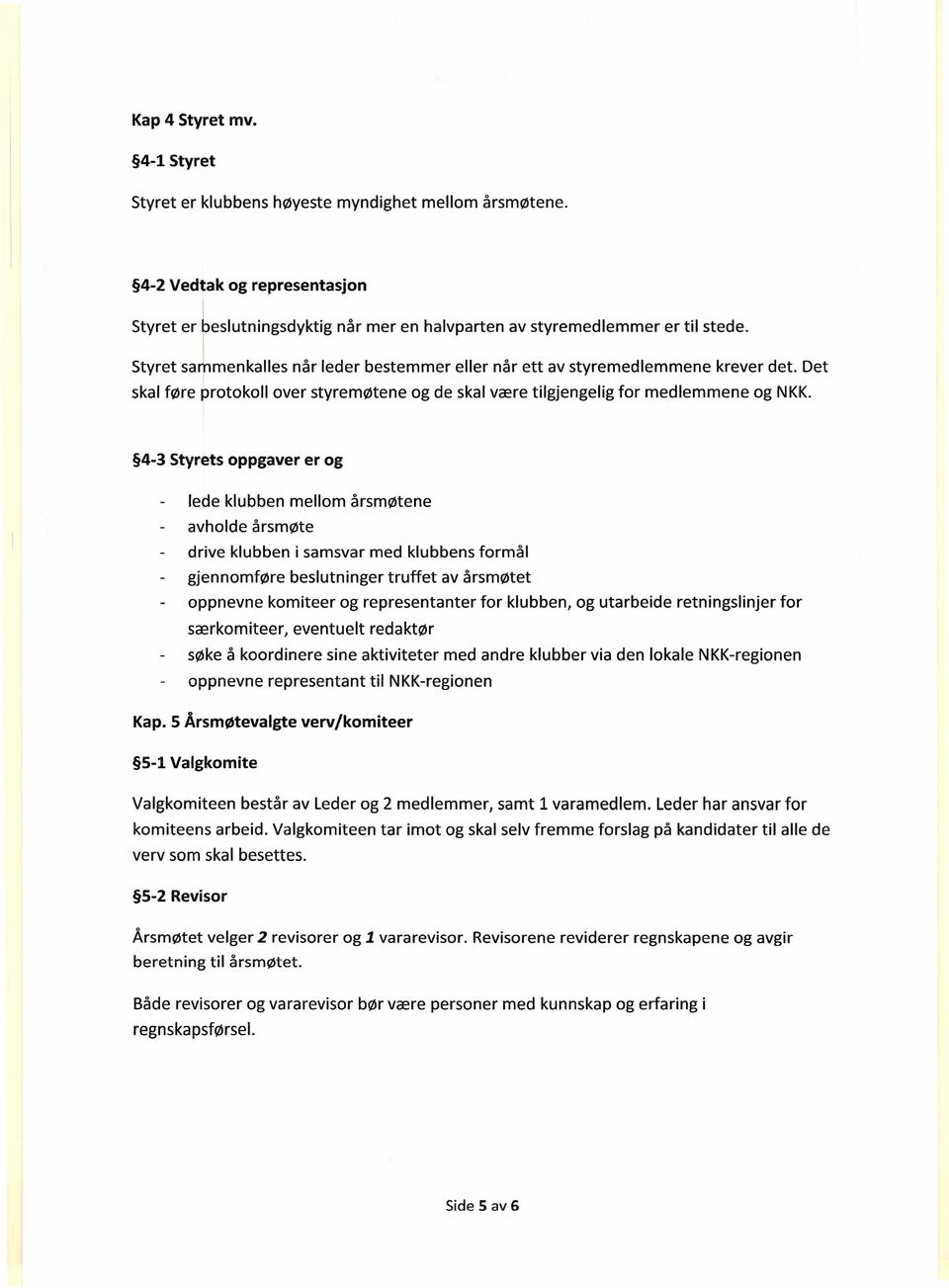 4-3 Styrets oppgaver er og lede klubben mellom årsmøtene avholde årsmøte drive klubben i samsvar med klubbens formål gjennomføre beslutninger truffet av årsmøtet oppnevne komiteer og representanter