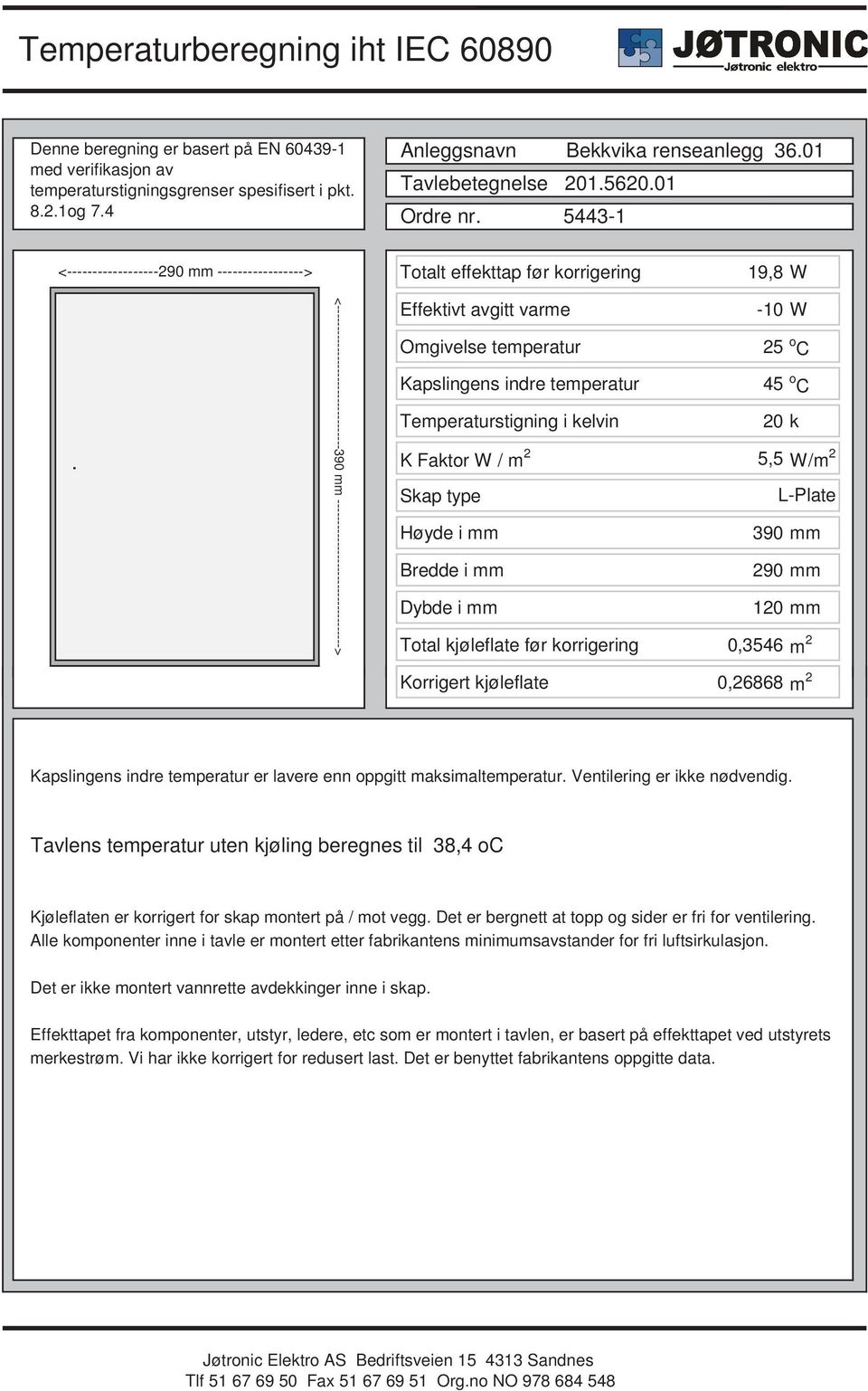 5443-1 <------------------290 mm -----------------> Totalt effekttap før korrigering 19,8 W <----------------------------------390 mm -----------------------------------> Effektivt avgitt varme -10 W