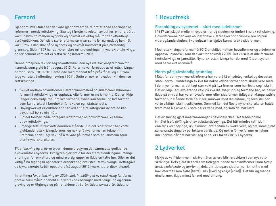 Den siste store reforma som var sams for nynorsk og bokmål, var i 1959. I dag skal både nynorsk og bokmål normerast på sjølvstendig grunnlag.