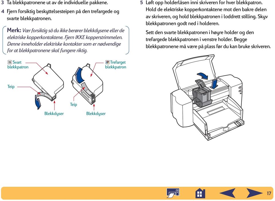 Denne inneholder elektriske kontakter som er nødvendige for at blekkpatronene skal fungere riktig. 5 Løft opp holderlåsen inni skriveren for hver blekkpatron.