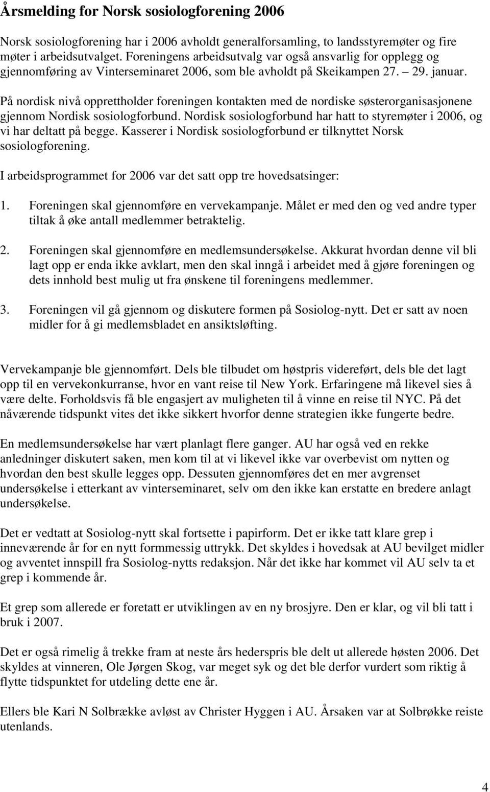 På nordisk nivå opprettholder foreningen kontakten med de nordiske søsterorganisasjonene gjennom Nordisk sosiologforbund.